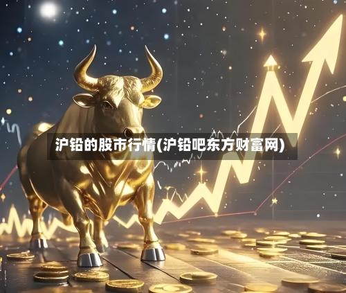 沪铅的股市行情(沪铅吧东方财富网)