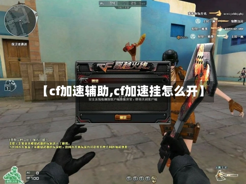 【cf加速辅助,cf加速挂怎么开】
