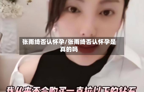 张雨绮否认怀孕/张雨绮否认怀孕是真的吗