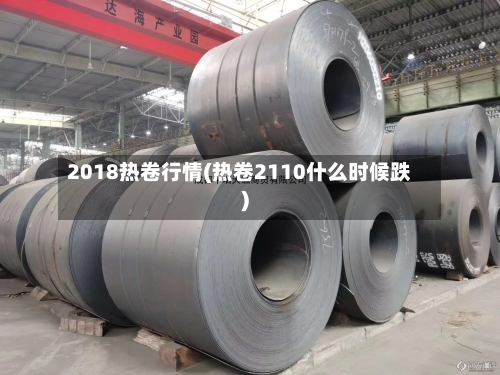 2018热卷行情(热卷2110什么时候跌)-第3张图片