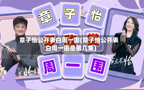 章子怡公开表白周一围(章子怡公开表白周一围是第几集)