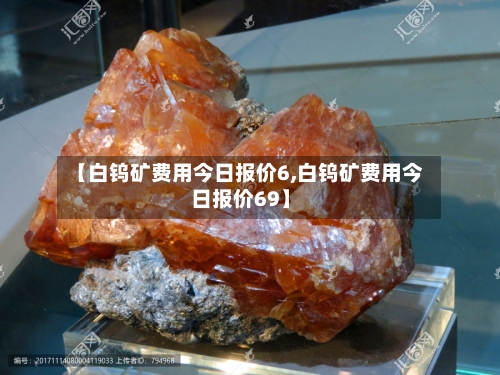 【白钨矿费用今日报价6,白钨矿费用今日报价69】