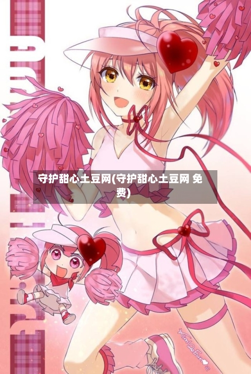 守护甜心土豆网(守护甜心土豆网 免费)