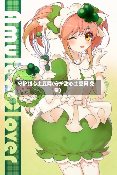 守护甜心土豆网(守护甜心土豆网 免费)-第2张图片