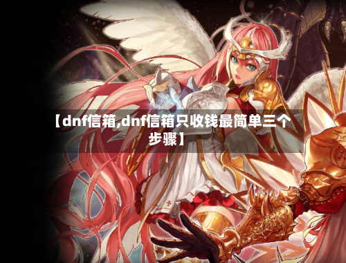 【dnf信箱,dnf信箱只收钱最简单三个步骤】-第2张图片