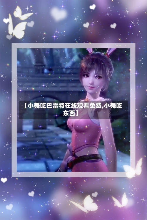 【小舞吃巴雷特在线观看免费,小舞吃东西】