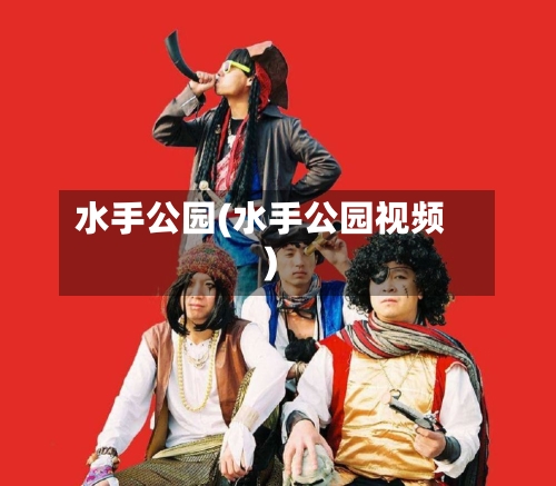 水手公园(水手公园视频)-第2张图片