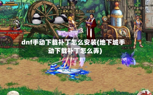 dnf手动下载补丁怎么安装(地下城手动下载补丁怎么弄)
