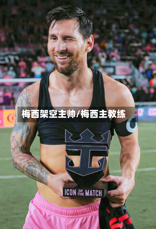 梅西架空主帅/梅西主教练-第3张图片