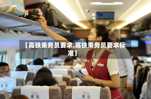 【高铁乘务员要求,高铁乘务员要求标准】-第2张图片