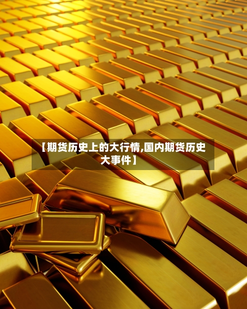 【期货历史上的大行情,国内期货历史大事件】-第2张图片