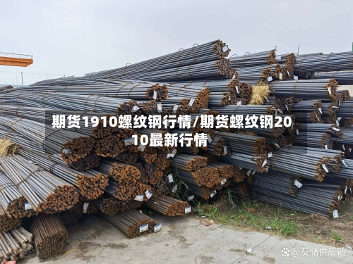 期货1910螺纹钢行情/期货螺纹钢2010最新行情-第2张图片