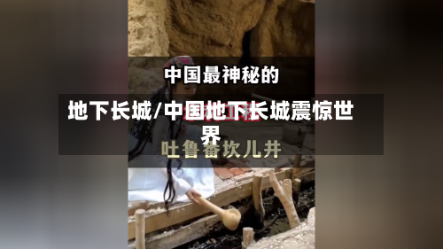 地下长城/中国地下长城震惊世界-第2张图片