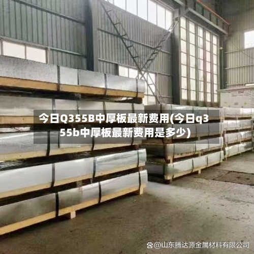 今日Q355B中厚板最新费用(今日q355b中厚板最新费用是多少)-第2张图片