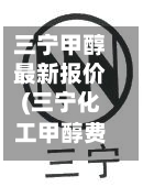 三宁甲醇最新报价(三宁化工甲醇费用)-第3张图片