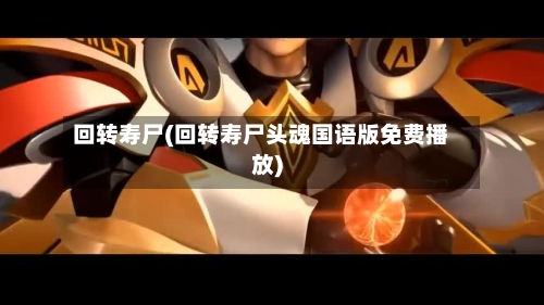 回转寿尸(回转寿尸头魂国语版免费播放)