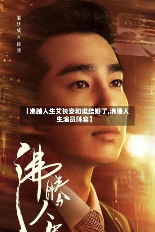 【沸腾人生艾长安和谁结婚了,沸腾人生演员阵容】