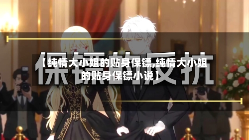 【纯情大小姐的贴身保镖,纯情大小姐的贴身保镖小说】