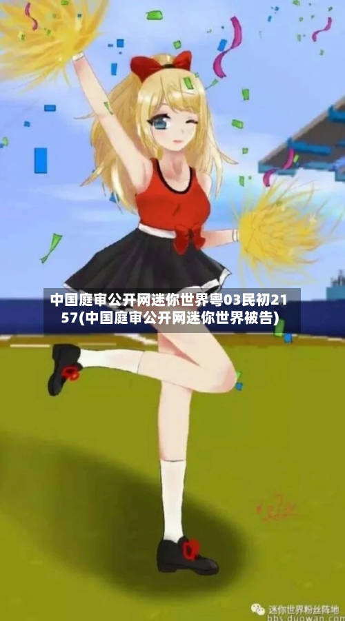 中国庭审公开网迷你世界粤03民初2157(中国庭审公开网迷你世界被告)