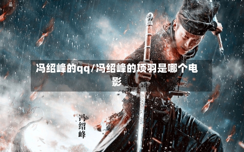 冯绍峰的qq/冯绍峰的项羽是哪个电影