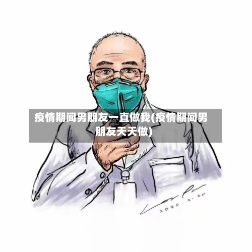 疫情期间男朋友一直做我(疫情期间男朋友天天做)-第2张图片