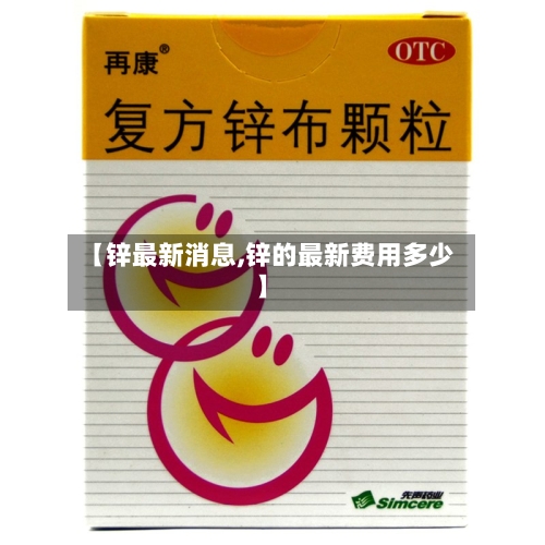 【锌最新消息,锌的最新费用多少】-第3张图片