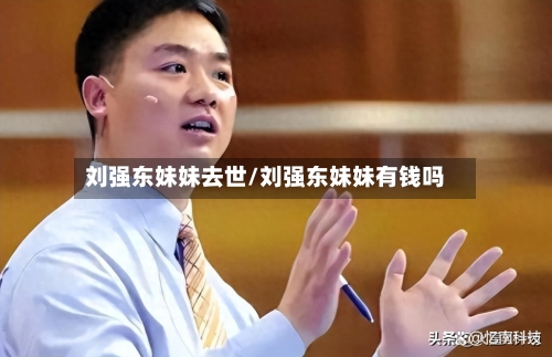 刘强东妹妹去世/刘强东妹妹有钱吗-第3张图片
