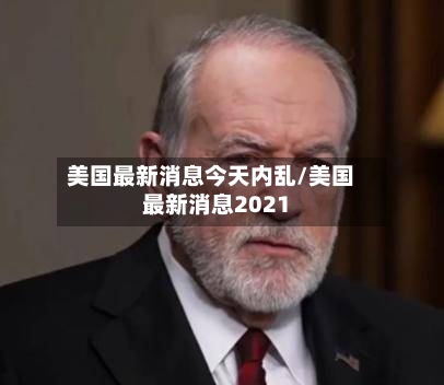 美国最新消息今天内乱/美国最新消息2021-第2张图片