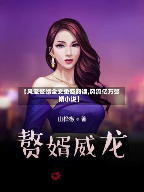 【风流赘婿全文免费阅读,风流亿万赘婿小说】-第3张图片