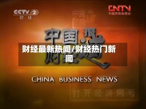 财经最新热闻/财经热门新闻