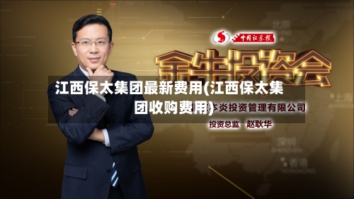 江西保太集团最新费用(江西保太集团收购费用)-第3张图片