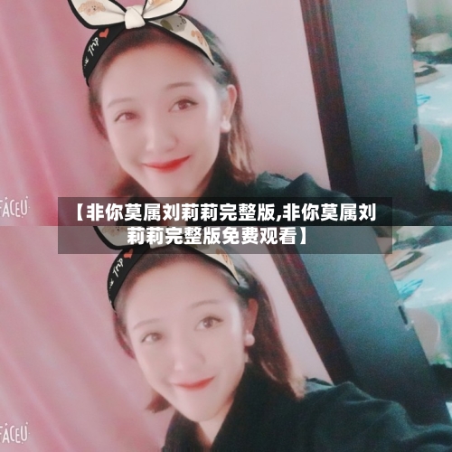 【非你莫属刘莉莉完整版,非你莫属刘莉莉完整版免费观看】-第3张图片