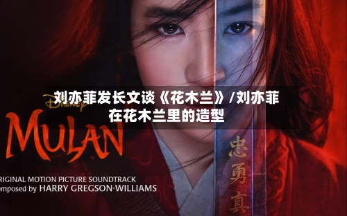 刘亦菲发长文谈《花木兰》/刘亦菲在花木兰里的造型