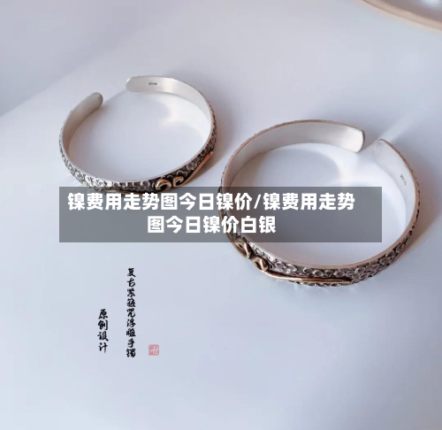 镍费用走势图今日镍价/镍费用走势图今日镍价白银