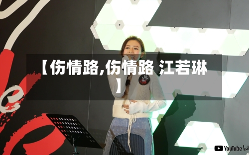 【伤情路,伤情路 江若琳】