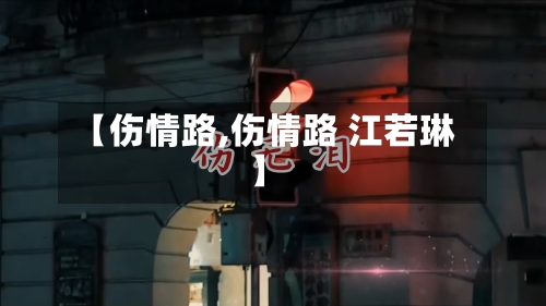 【伤情路,伤情路 江若琳】-第2张图片