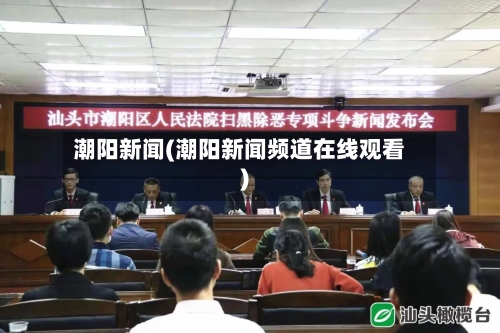 潮阳新闻(潮阳新闻频道在线观看)-第2张图片