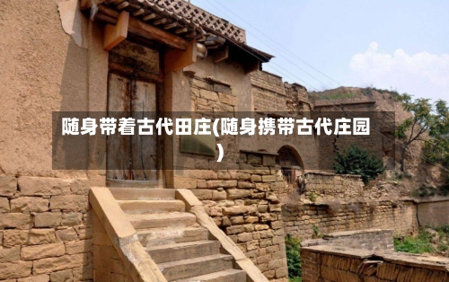 随身带着古代田庄(随身携带古代庄园)-第3张图片
