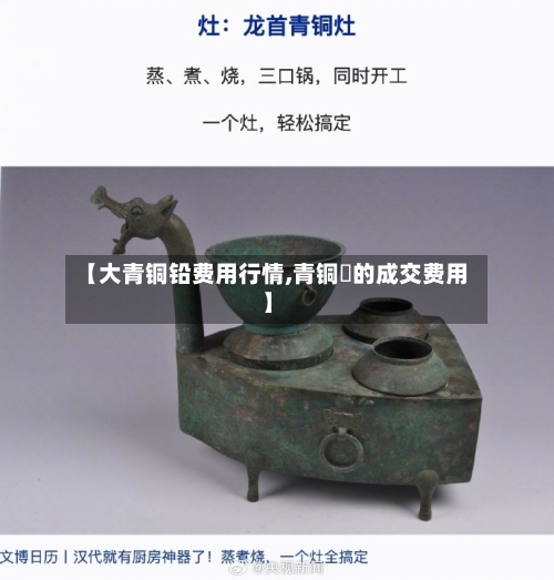【大青铜铅费用行情,青铜斝的成交费用】