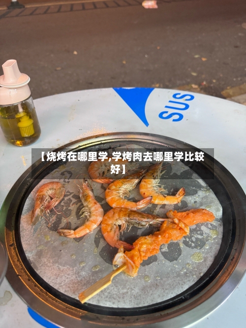【烧烤在哪里学,学烤肉去哪里学比较好】