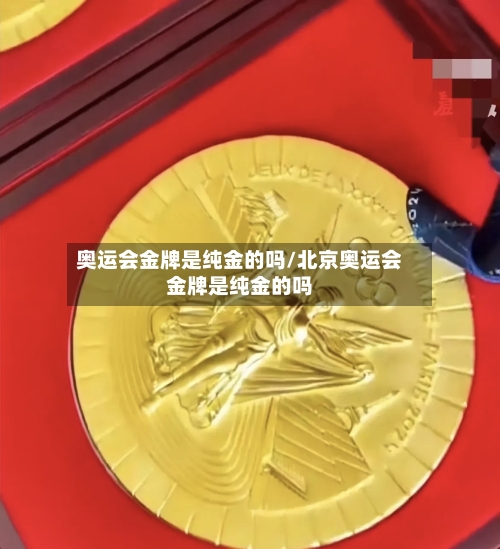 奥运会金牌是纯金的吗/北京奥运会金牌是纯金的吗-第2张图片