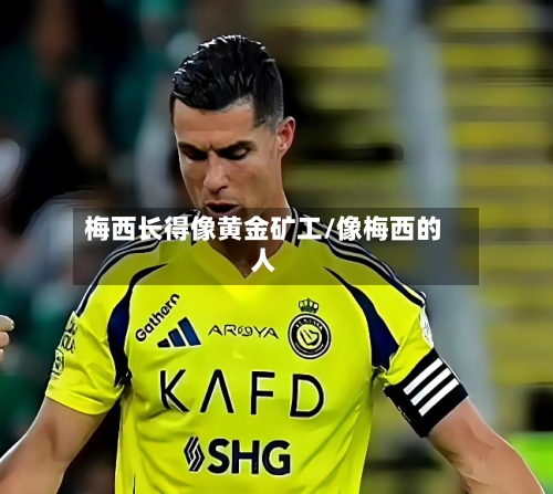 梅西长得像黄金矿工/像梅西的人