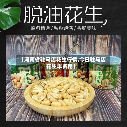 【河南省驻马店花生行情,今日驻马店花生米费用】-第3张图片