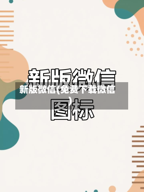 新版微信(免费下载微信)