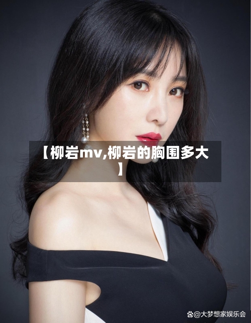 【柳岩mv,柳岩的胸围多大】