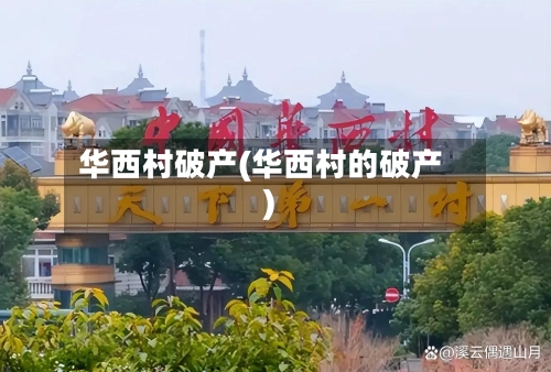 华西村破产(华西村的破产)-第2张图片