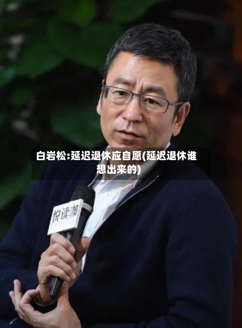 白岩松:延迟退休应自愿(延迟退休谁想出来的)