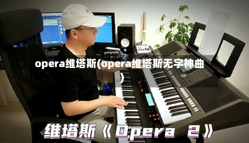 opera维塔斯(opera维塔斯无字神曲)-第3张图片