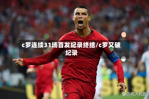c罗连续31场首发纪录终结/c罗又破纪录
