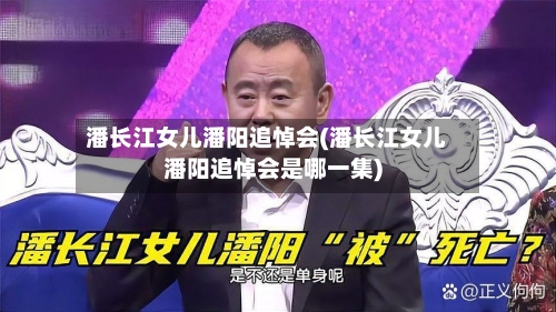 潘长江女儿潘阳追悼会(潘长江女儿潘阳追悼会是哪一集)